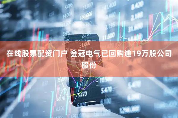在线股票配资门户 金冠电气已回购逾19万股公司股份