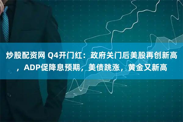 炒股配资网 Q4开门红：政府关门后美股再创新高，ADP促降息预期，美债跳涨，黄金又新高